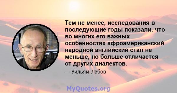 Тем не менее, исследования в последующие годы показали, что во многих его важных особенностях афроамериканский народной английский стал не меньше, но больше отличается от других диалектов.