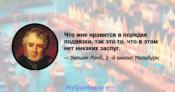 Что мне нравится в порядке подвязки, так это то, что в этом нет никаких заслуг.