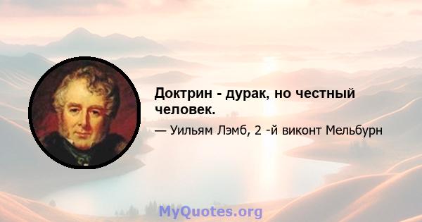 Доктрин - дурак, но честный человек.