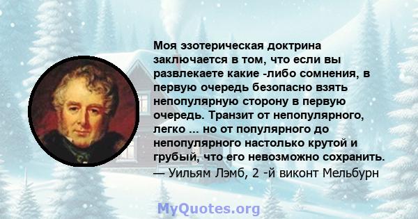 Моя эзотерическая доктрина заключается в том, что если вы развлекаете какие -либо сомнения, в первую очередь безопасно взять непопулярную сторону в первую очередь. Транзит от непопулярного, легко ... но от популярного