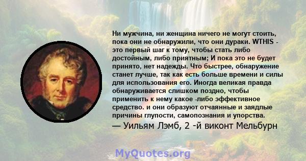 Ни мужчина, ни женщина ничего не могут стоить, пока они не обнаружили, что они дураки. WTHIS - это первый шаг к тому, чтобы стать либо достойным, либо приятным; И пока это не будет принято, нет надежды. Что быстрее,