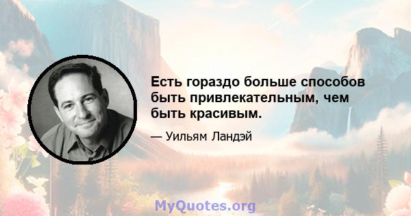 Есть гораздо больше способов быть привлекательным, чем быть красивым.