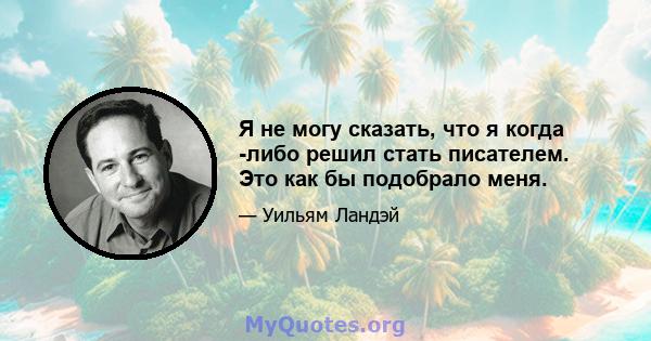 Я не могу сказать, что я когда -либо решил стать писателем. Это как бы подобрало меня.