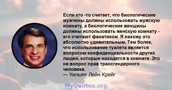 Если кто -то считает, что биологические мужчины должны использовать мужскую комнату, а биологические женщины должны использовать женскую комнату - его считают фанатиком. Я нахожу это абсолютно удивительным. Тем более,