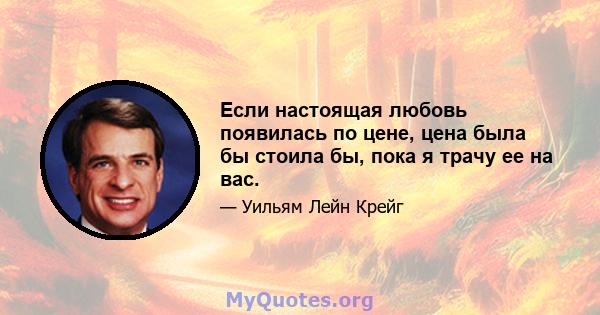 Если настоящая любовь появилась по цене, цена была бы стоила бы, пока я трачу ее на вас.