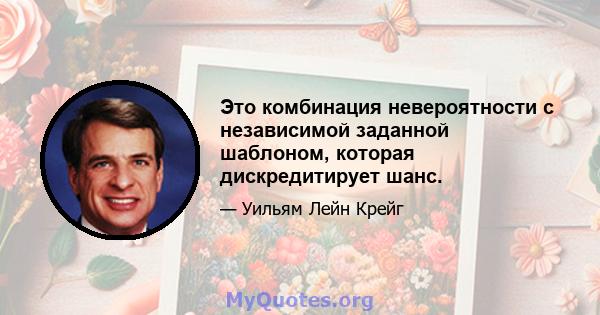 Это комбинация невероятности с независимой заданной шаблоном, которая дискредитирует шанс.