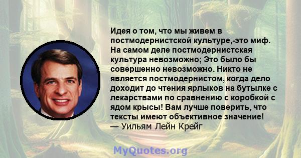 Идея о том, что мы живем в постмодернистской культуре,-это миф. На самом деле постмодернистская культура невозможно; Это было бы совершенно невозможно. Никто не является постмодернистом, когда дело доходит до чтения