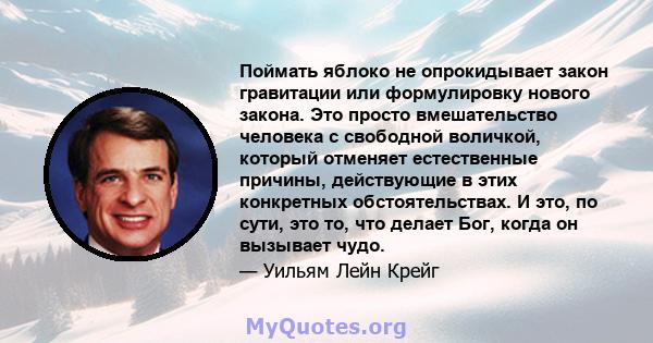 Поймать яблоко не опрокидывает закон гравитации или формулировку нового закона. Это просто вмешательство человека с свободной воличкой, который отменяет естественные причины, действующие в этих конкретных