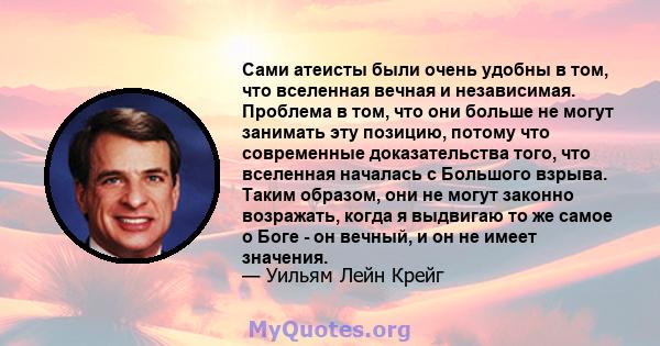 Сами атеисты были очень удобны в том, что вселенная вечная и независимая. Проблема в том, что они больше не могут занимать эту позицию, потому что современные доказательства того, что вселенная началась с Большого