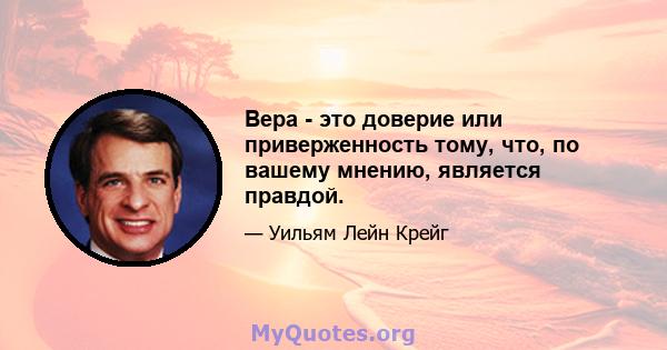 Вера - это доверие или приверженность тому, что, по вашему мнению, является правдой.