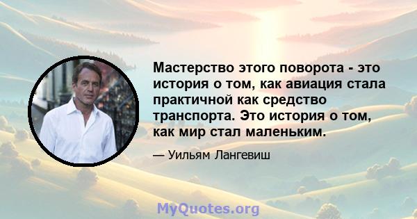 Мастерство этого поворота - это история о том, как авиация стала практичной как средство транспорта. Это история о том, как мир стал маленьким.