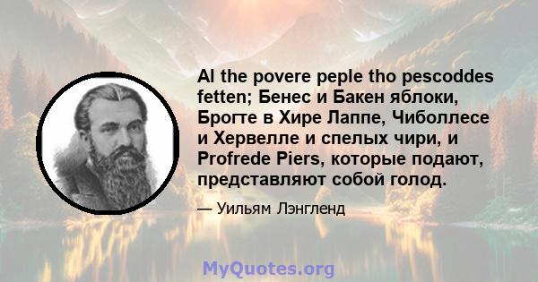 Al the povere peple tho pescoddes fetten; Бенес и Бакен яблоки, Брогте в Хире Лаппе, Чиболлесе и Хервелле и спелых чири, и Profrede Piers, которые подают, представляют собой голод.