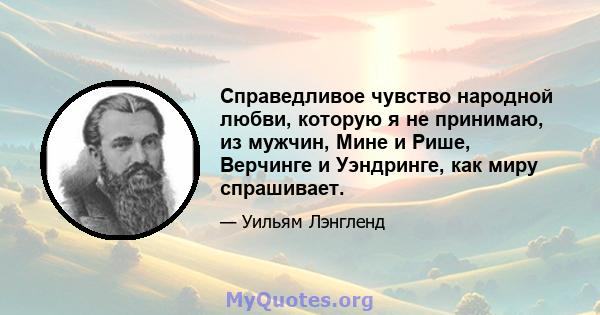 Справедливое чувство народной любви, которую я не принимаю, из мужчин, Мине и Рише, Верчинге и Уэндринге, как миру спрашивает.