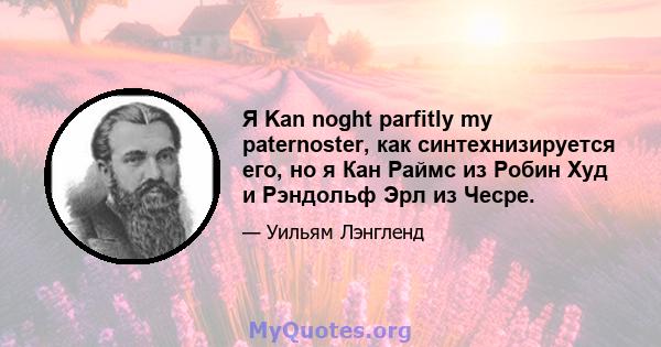 Я Kan noght parfitly my paternoster, как синтехнизируется его, но я Кан Раймс из Робин Худ и Рэндольф Эрл из Чесре.