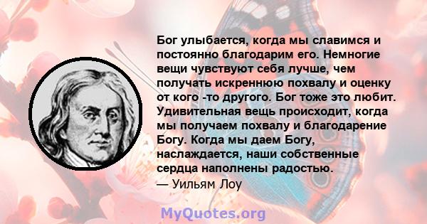 Бог улыбается, когда мы славимся и постоянно благодарим его. Немногие вещи чувствуют себя лучше, чем получать искреннюю похвалу и оценку от кого -то другого. Бог тоже это любит. Удивительная вещь происходит, когда мы