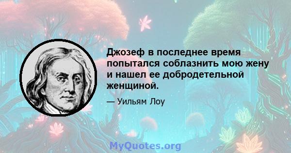 Джозеф в последнее время попытался соблазнить мою жену и нашел ее добродетельной женщиной.