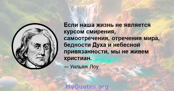 Если наша жизнь не является курсом смирения, самоотречения, отречения мира, бедности Духа и небесной привязанности, мы не живем христиан.