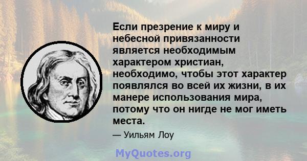 Если презрение к миру и небесной привязанности является необходимым характером христиан, необходимо, чтобы этот характер появлялся во всей их жизни, в их манере использования мира, потому что он нигде не мог иметь места.