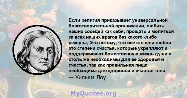 Если религия приказывает универсальной благотворительной организации, любить наших соседей как себя, прощать и молиться за всех наших врагов без какого -либо резерва; Это потому, что все степени любви - это степени