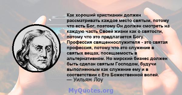 Как хороший христианин должен рассматривать каждое место святым, потому что есть Бог, поэтому Он должен смотреть на каждую часть Своей жизни как о святости, потому что это предлагается Богу. Профессия священнослужителя