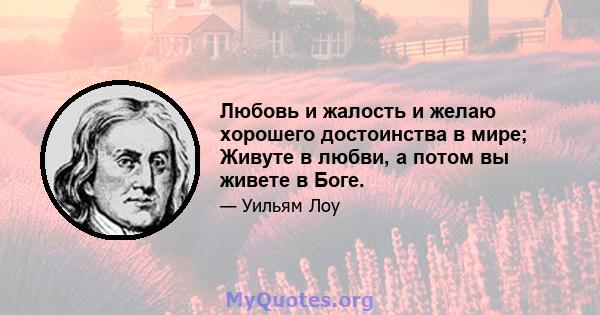 Любовь и жалость и желаю хорошего достоинства в мире; Живуте в любви, а потом вы живете в Боге.