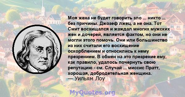 Моя жена не будет говорить зло ... никто ... без причины. Джозеф лжец, а не она. Тот Смит восхищался и жаждал многих мужских жен и дочерей, является фактом, но они не могли этого помочь. Они или большинство из них