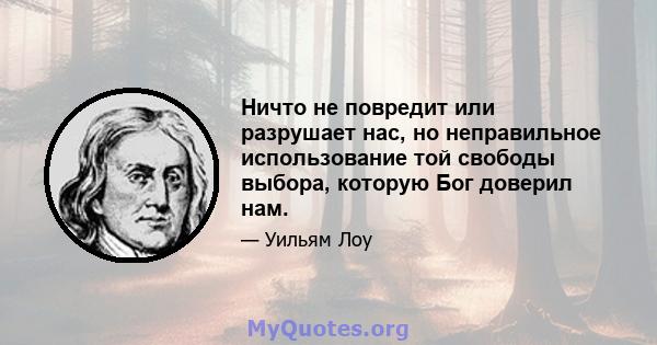 Ничто не повредит или разрушает нас, но неправильное использование той свободы выбора, которую Бог доверил нам.