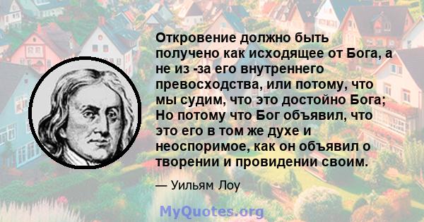 Откровение должно быть получено как исходящее от Бога, а не из -за его внутреннего превосходства, или потому, что мы судим, что это достойно Бога; Но потому что Бог объявил, что это его в том же духе и неоспоримое, как