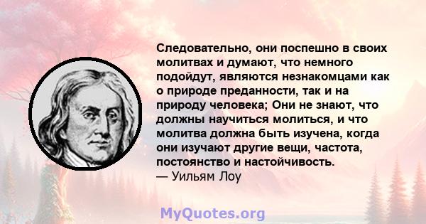 Следовательно, они поспешно в своих молитвах и думают, что немного подойдут, являются незнакомцами как о природе преданности, так и на природу человека; Они не знают, что должны научиться молиться, и что молитва должна