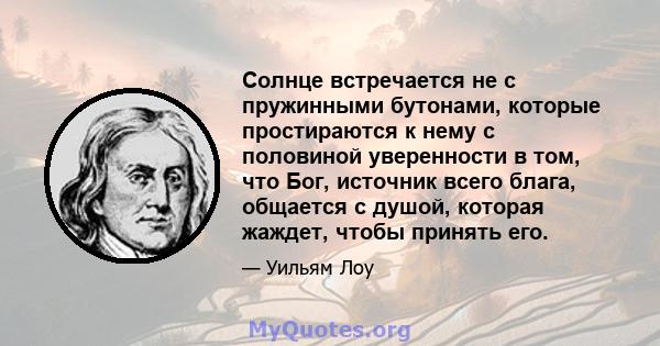 Солнце встречается не с пружинными бутонами, которые простираются к нему с половиной уверенности в том, что Бог, источник всего блага, общается с душой, которая жаждет, чтобы принять его.