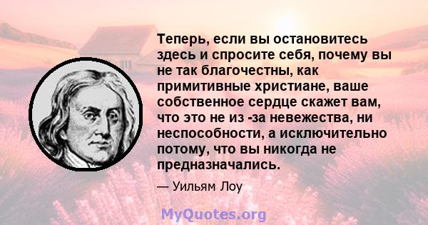 Теперь, если вы остановитесь здесь и спросите себя, почему вы не так благочестны, как примитивные христиане, ваше собственное сердце скажет вам, что это не из -за невежества, ни неспособности, а исключительно потому,