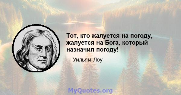 Тот, кто жалуется на погоду, жалуется на Бога, который назначил погоду!