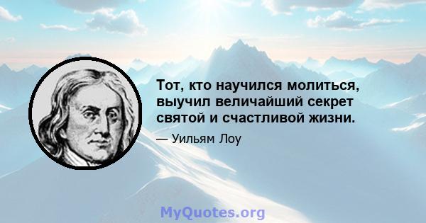 Тот, кто научился молиться, выучил величайший секрет святой и счастливой жизни.