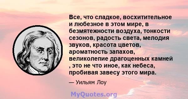 Все, что сладкое, восхитительное и любезное в этом мире, в безмятежности воздуха, тонкости сезонов, радость света, мелодия звуков, красота цветов, ароматность запахов, великолепие драгоценных камней , это не что иное,