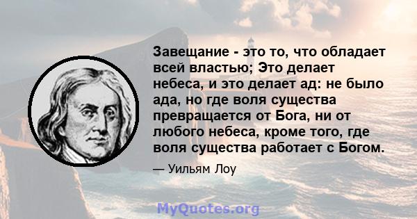 Завещание - это то, что обладает всей властью; Это делает небеса, и это делает ад: не было ада, но где воля существа превращается от Бога, ни от любого небеса, кроме того, где воля существа работает с Богом.