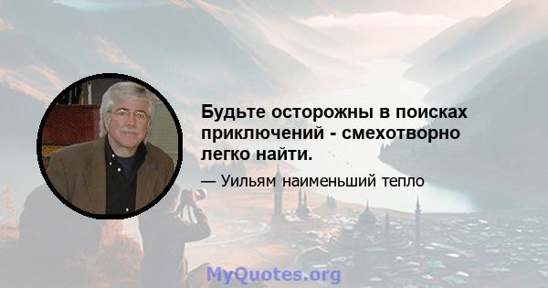 Будьте осторожны в поисках приключений - смехотворно легко найти.