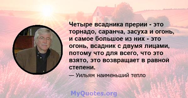 Четыре всадника прерии - это торнадо, саранча, засуха и огонь, и самое большое из них - это огонь, всадник с двумя лицами, потому что для всего, что это взято, это возвращает в равной степени.