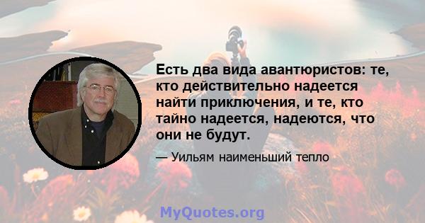 Есть два вида авантюристов: те, кто действительно надеется найти приключения, и те, кто тайно надеется, надеются, что они не будут.