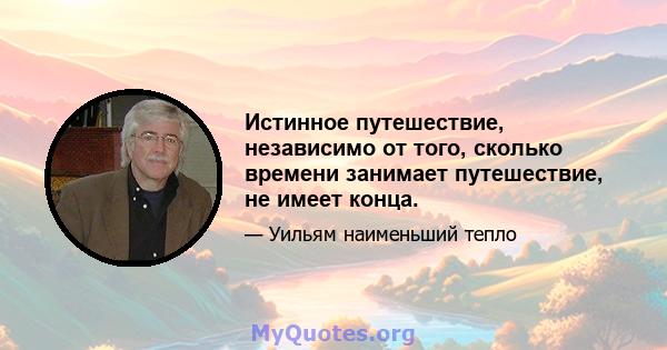 Истинное путешествие, независимо от того, сколько времени занимает путешествие, не имеет конца.