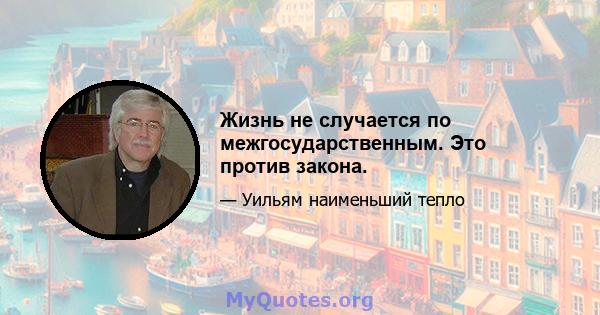 Жизнь не случается по межгосударственным. Это против закона.