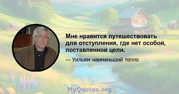 Мне нравится путешествовать для отступления, где нет особой, поставленной цели.