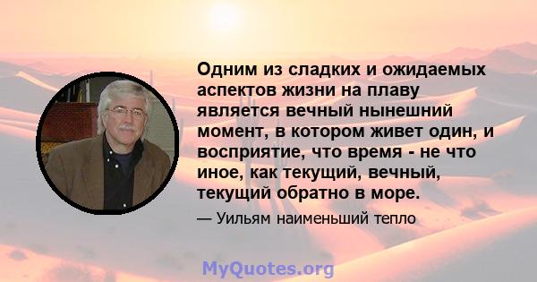 Одним из сладких и ожидаемых аспектов жизни на плаву является вечный нынешний момент, в котором живет один, и восприятие, что время - не что иное, как текущий, вечный, текущий обратно в море.