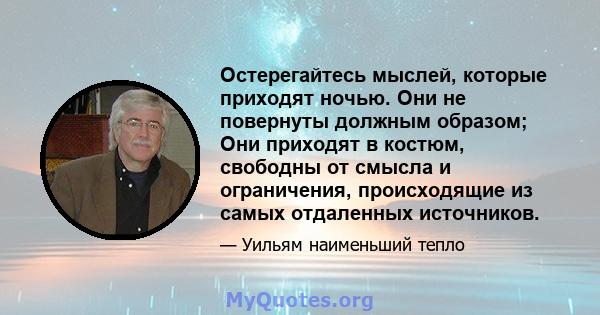 Остерегайтесь мыслей, которые приходят ночью. Они не повернуты должным образом; Они приходят в костюм, свободны от смысла и ограничения, происходящие из самых отдаленных источников.