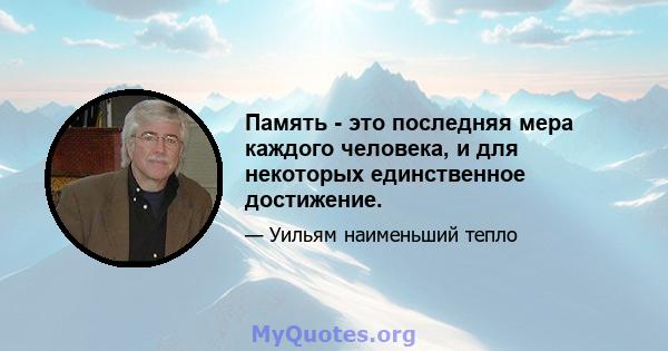 Память - это последняя мера каждого человека, и для некоторых единственное достижение.