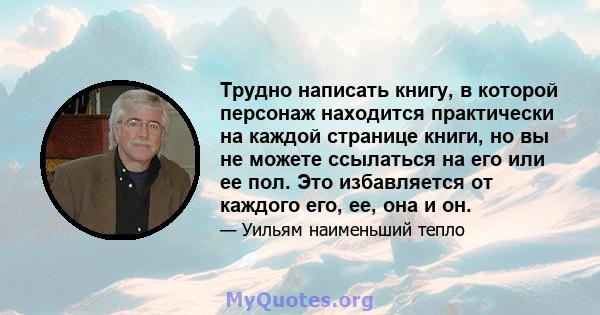 Трудно написать книгу, в которой персонаж находится практически на каждой странице книги, но вы не можете ссылаться на его или ее пол. Это избавляется от каждого его, ее, она и он.