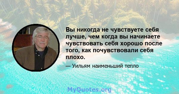 Вы никогда не чувствуете себя лучше, чем когда вы начинаете чувствовать себя хорошо после того, как почувствовали себя плохо.