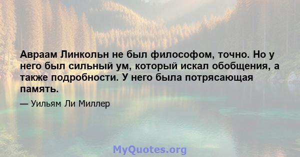 Авраам Линкольн не был философом, точно. Но у него был сильный ум, который искал обобщения, а также подробности. У него была потрясающая память.