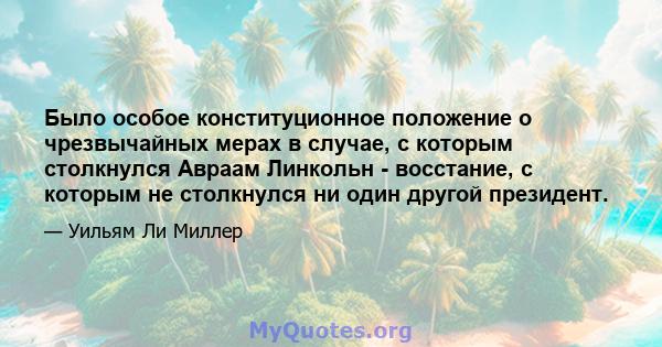 Было особое конституционное положение о чрезвычайных мерах в случае, с которым столкнулся Авраам Линкольн - восстание, с которым не столкнулся ни один другой президент.