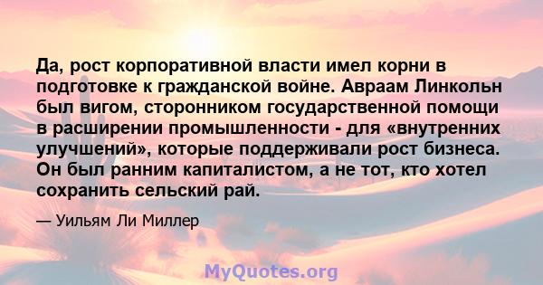 Да, рост корпоративной власти имел корни в подготовке к гражданской войне. Авраам Линкольн был вигом, сторонником государственной помощи в расширении промышленности - для «внутренних улучшений», которые поддерживали