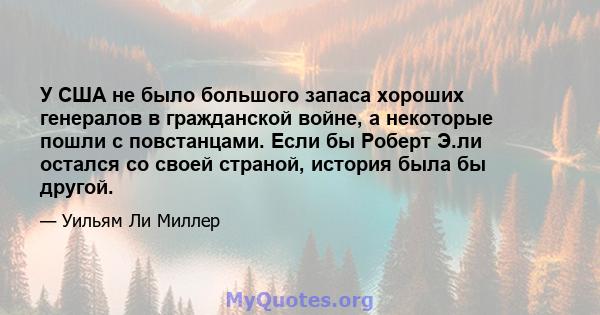 У США не было большого запаса хороших генералов в гражданской войне, а некоторые пошли с повстанцами. Если бы Роберт Э.ли остался со своей страной, история была бы другой.